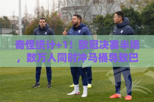 奇怪统计+1!欧冠决赛半场,数万人同时冲马桶导致巴黎用水量飙升 奇怪统计+1!欧冠决赛半场,数万人同时冲马桶导致巴黎用水量飙升