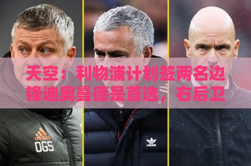 天空:利物浦计划签两名边锋迪奥曼德是首选,右后卫亟待补强 天空:利物浦计划签两名边锋迪奥曼德是首选,右后卫亟待补强