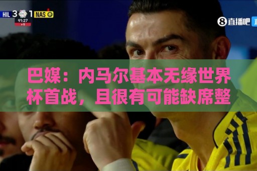 巴媒：内马尔基本无缘世界杯首战，且很有可能缺席整个小组赛阶段