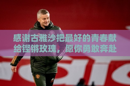 感谢古雅沙把最好的青春献给铿锵玫瑰，愿你勇敢奔赴人生新的赛场