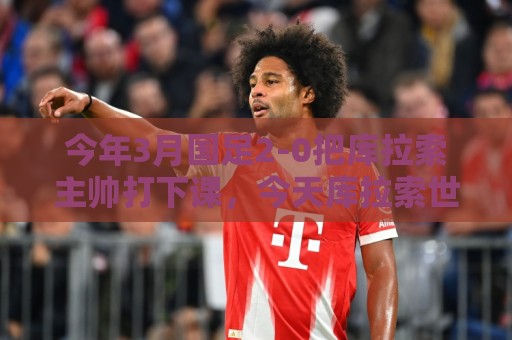 今年3月国足2-0把库拉索主帅打下课，今天库拉索世界杯破德国大门